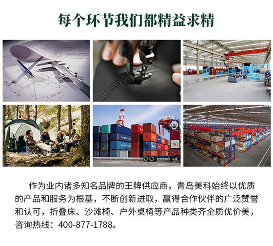 作為業內諸多知名品牌的王牌供應商，青島美科始終以優質的產品和服務為根基，不斷創新進取，贏得合作伙伴的廣泛贊譽和認可，折疊床、沙灘椅、戶外桌椅等產品種類齊全質優價美，咨詢熱線：400-877-1788。