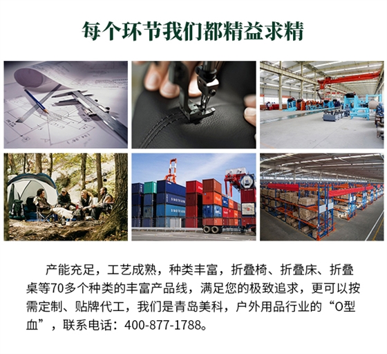 產(chǎn)能充足，工藝成熟，種類豐富，折疊椅、折疊床、折疊桌等70多個(gè)種類的豐富產(chǎn)品線，滿足您的極致追求，更可以按需定制、貼牌代工，我們是青島美科，戶外用品行業(yè)的“O型血”，聯(lián)系電話 400-877-1788。